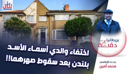 فيديو/ بريطانيا في دقيقة: اختفاء والدي أسماء الأسد بلندن بعد سقوط صهرهما!!